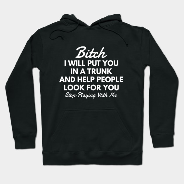 Bitch I Will Put You In A Trunk And Help People Look For You Stop Playing With Me - Funny Sayings Hoodie by Textee Store
